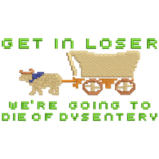 Get in Loser We're Going to Die of Dysentery Embroidery Design